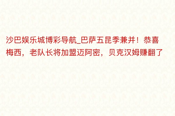 沙巴娱乐城博彩导航_巴萨五昆季兼并！恭喜梅西，老队长将加盟迈阿密，贝克汉姆赚翻了