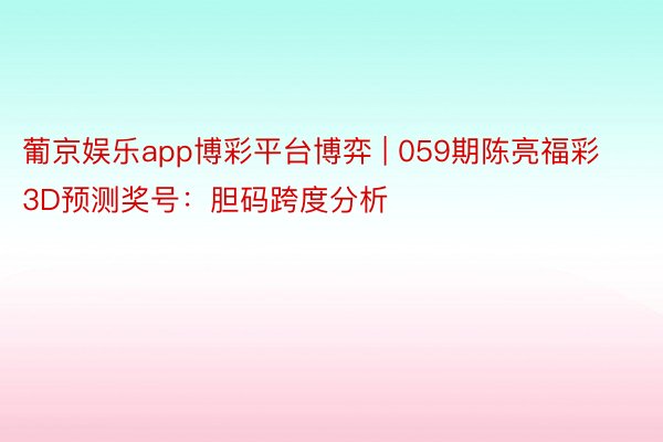 葡京娱乐app博彩平台博弈 | 059期陈亮福彩3D预测奖号：胆码跨度分析