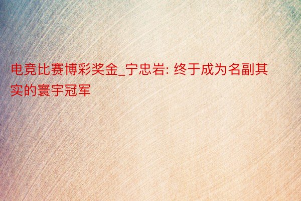 电竞比赛博彩奖金_宁忠岩: 终于成为名副其实的寰宇冠军