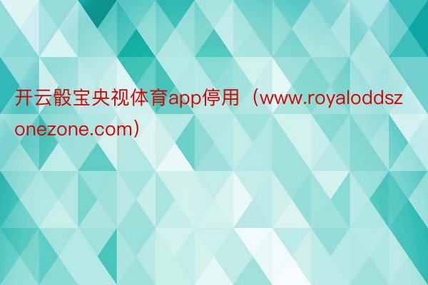 开云骰宝央视体育app停用（www.royaloddszonezone.com）