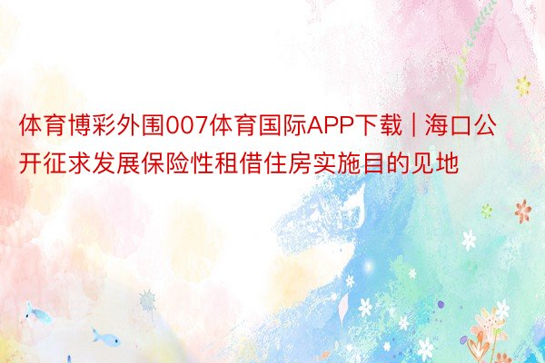 体育博彩外围007体育国际APP下载 | 海口公开征求发展保险性租借住房实施目的见地