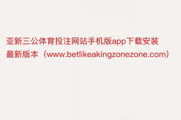 亚新三公体育投注网站手机版app下载安装最新版本（www.betlikeakingzonezone.com）
