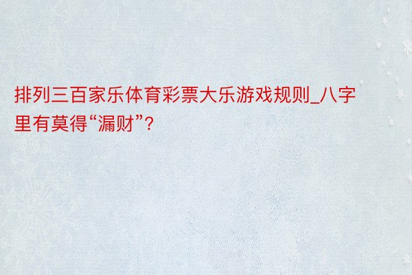 排列三百家乐体育彩票大乐游戏规则_八字里有莫得“漏财”?
