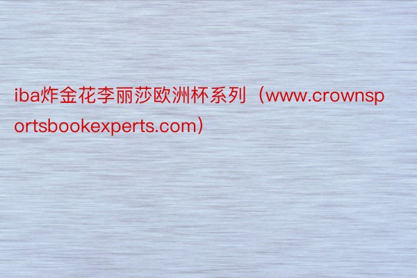 iba炸金花李丽莎欧洲杯系列（www.crownsportsbookexperts.com）