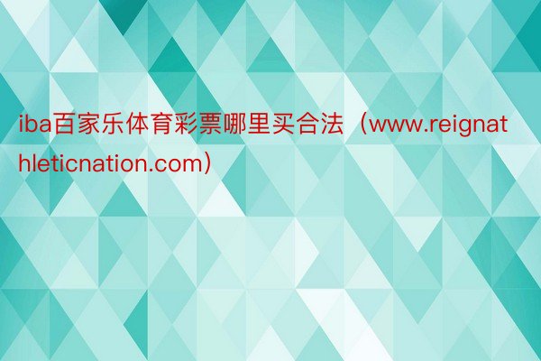 iba百家乐体育彩票哪里买合法（www.reignathleticnation.com）