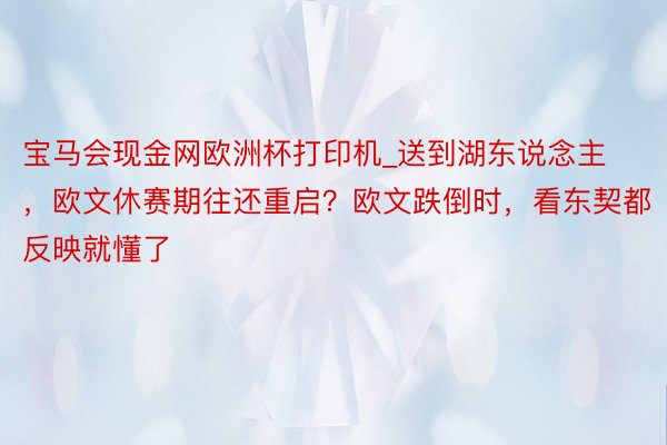 宝马会现金网欧洲杯打印机_送到湖东说念主，欧文休赛期往还重启？欧文跌倒时，看东契都反映就懂了