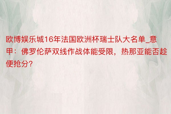 欧博娱乐城16年法国欧洲杯瑞士队大名单_意甲：佛罗伦萨双线作战体能受限，热那亚能否趁便抢分？