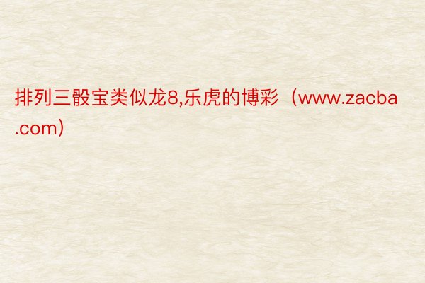 排列三骰宝类似龙8,乐虎的博彩（www.zacba.com）
