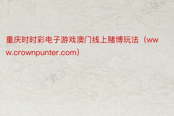 重庆时时彩电子游戏澳门线上赌博玩法（www.crownpunter.com）