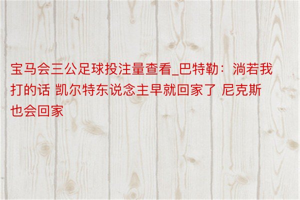 宝马会三公足球投注量查看_巴特勒：淌若我打的话 凯尔特东说念主早就回家了 尼克斯也会回家