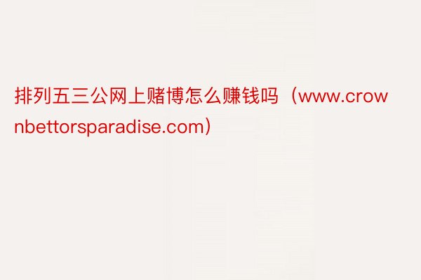 排列五三公网上赌博怎么赚钱吗（www.crownbettorsparadise.com）