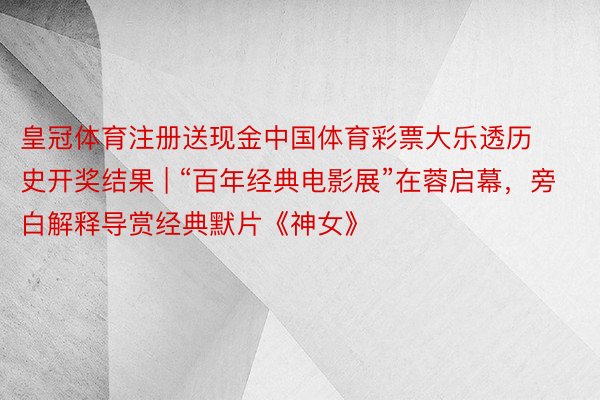 皇冠体育注册送现金中国体育彩票大乐透历史开奖结果 | “百年经典电影展”在蓉启幕，旁白解释导赏经典默片《神女》
