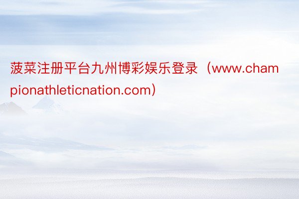 菠菜注册平台九州博彩娱乐登录（www.championathleticnation.com）