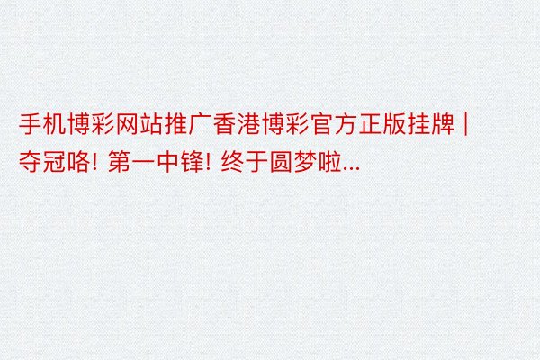 手机博彩网站推广香港博彩官方正版挂牌 | 夺冠咯! 第一中锋! 终于圆梦啦...