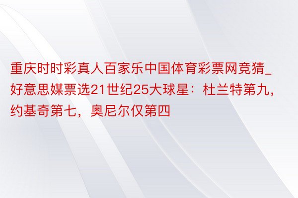 重庆时时彩真人百家乐中国体育彩票网竞猜_好意思媒票选21世纪25大球星：杜兰特第九，约基奇第七，奥尼尔仅第四