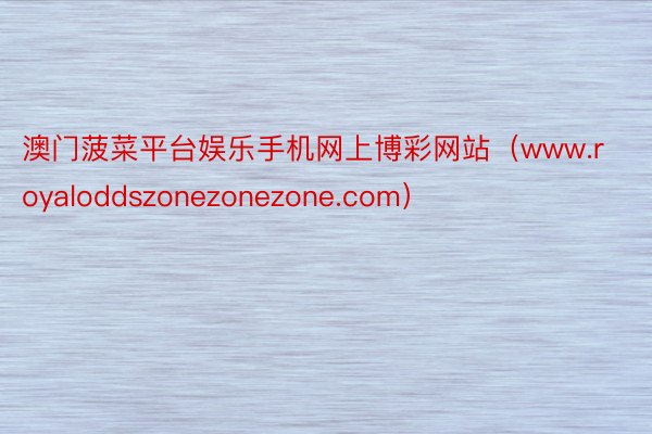 澳门菠菜平台娱乐手机网上博彩网站（www.royaloddszonezonezone.com）