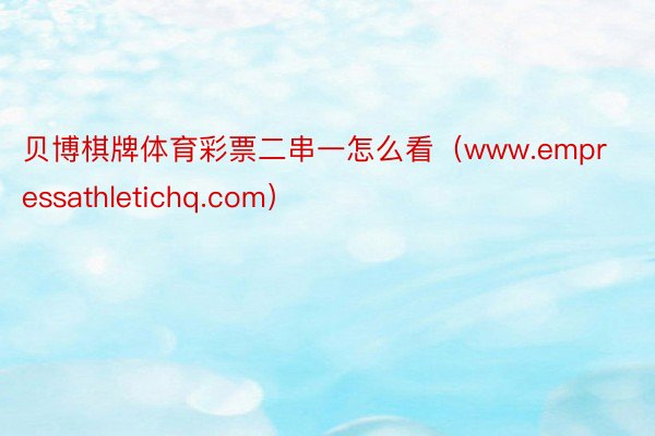 贝博棋牌体育彩票二串一怎么看（www.empressathletichq.com）