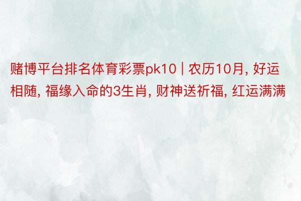赌博平台排名体育彩票pk10 | 农历10月, 好运相随, 福缘入命的3生肖, 财神送祈福, 红运满满