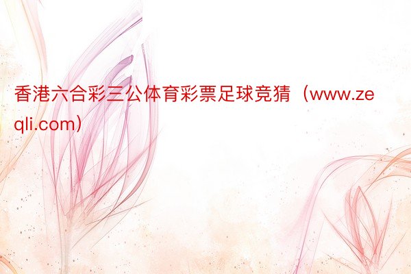 香港六合彩三公体育彩票足球竞猜（www.zeqli.com）