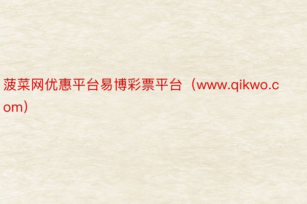 菠菜网优惠平台易博彩票平台（www.qikwo.com）