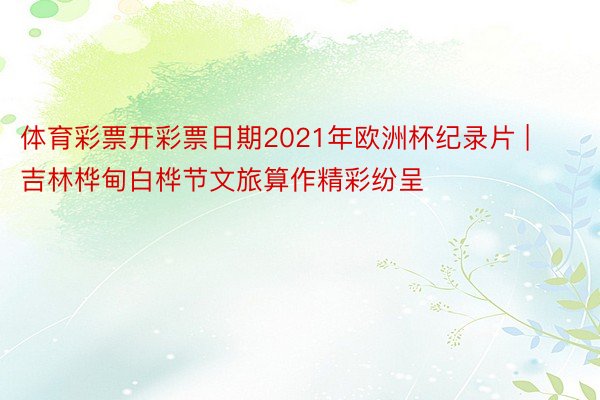体育彩票开彩票日期2021年欧洲杯纪录片 | 吉林桦甸白桦节文旅算作精彩纷呈