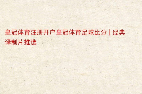 皇冠体育注册开户皇冠体育足球比分 | 经典译制片推选