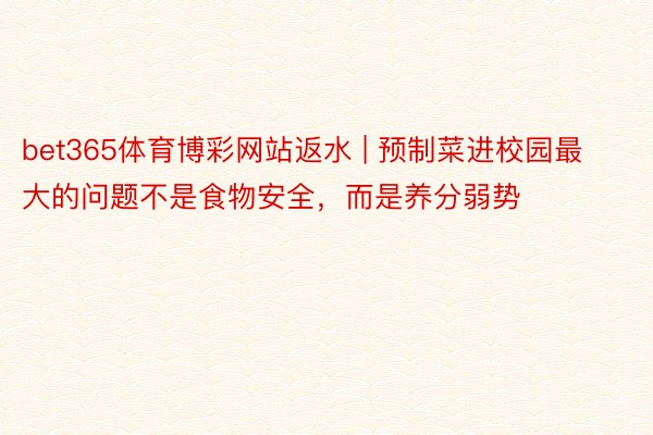 bet365体育博彩网站返水 | 预制菜进校园最大的问题不是食物安全，而是养分弱势