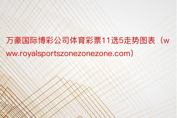 万豪国际博彩公司体育彩票11选5走势图表（www.royalsportszonezonezone.com）