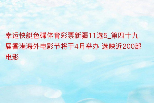 幸运快艇色碟体育彩票新疆11选5_第四十九届香港海外电影节将于4月举办 选映近200部电影