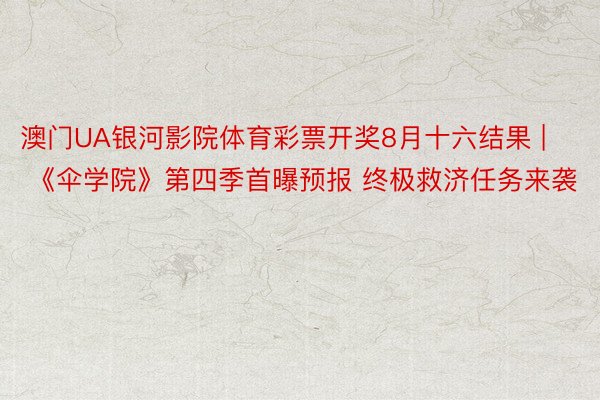 澳门UA银河影院体育彩票开奖8月十六结果 | 《伞学院》第四季首曝预报 终极救济任务来袭